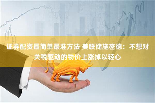 证券配资最简单最准方法 美联储施密德：不想对关税驱动的物价上涨掉以轻心