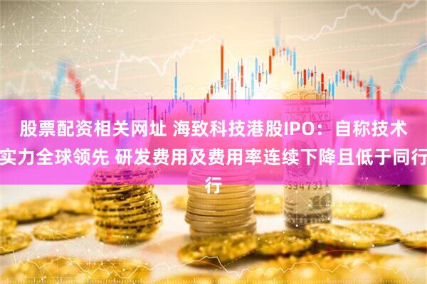 股票配资相关网址 海致科技港股IPO：自称技术实力全球领先 研发费用及费用率连续下降且低于同行