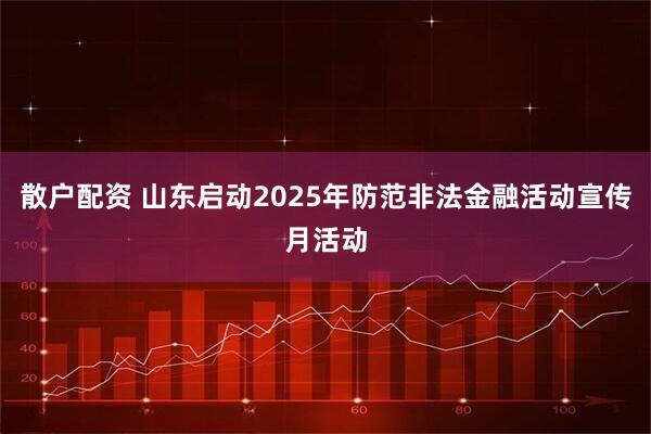 散户配资 山东启动2025年防范非法金融活动宣传月活动