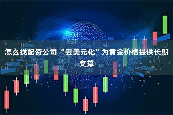 怎么找配资公司 “去美元化”为黄金价格提供长期支撑