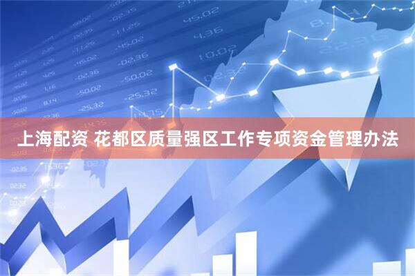 上海配资 花都区质量强区工作专项资金管理办法