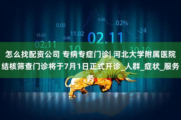 怎么找配资公司 专病专症门诊| 河北大学附属医院结核筛查门诊将于7月1日正式开诊_人群_症状_服务