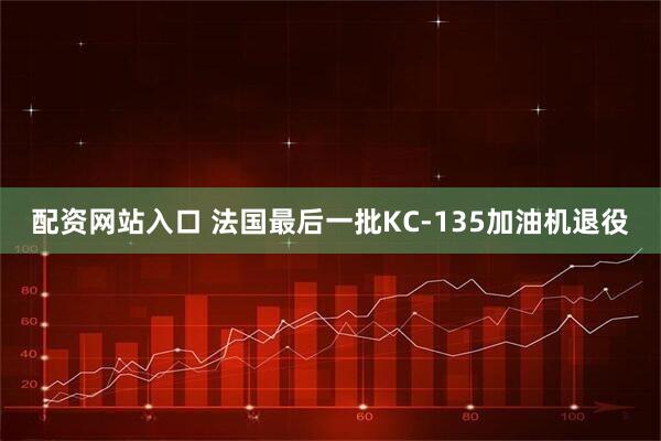 配资网站入口 法国最后一批KC-135加油机退役