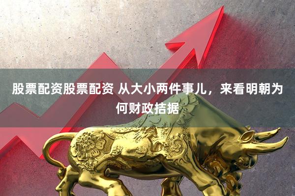 股票配资股票配资 从大小两件事儿，来看明朝为何财政拮据