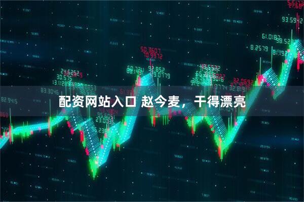 配资网站入口 赵今麦，干得漂亮